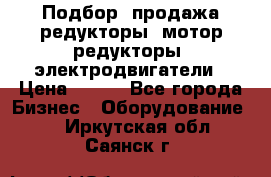 Подбор, продажа редукторы, мотор-редукторы, электродвигатели › Цена ­ 123 - Все города Бизнес » Оборудование   . Иркутская обл.,Саянск г.